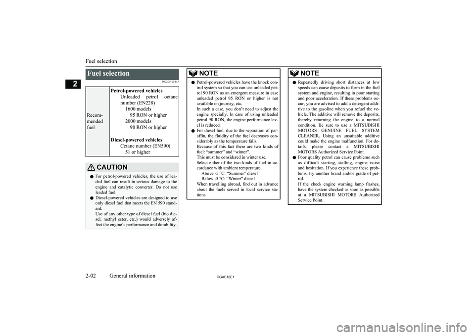 MITSUBISHI ASX 2018 (in English) User Guide Fuel selectionE00200105113
Recom-
mended
fuel
Petrol-powered vehicles Unleaded petrol octanenumber (EN228) 1600 models95 RON or higher
2000 models 90 RON or higher
Diesel-powered vehicles Cetane num MITSUBISHI ASX 2018 (in English) User Guide Fuel selectionE00200105113
Recom-
mended
fuel
Petrol-powered vehicles Unleaded petrol octanenumber (EN228) 1600 models95 RON or higher
2000 models 90 RON or higher
Diesel-powered vehicles Cetane num