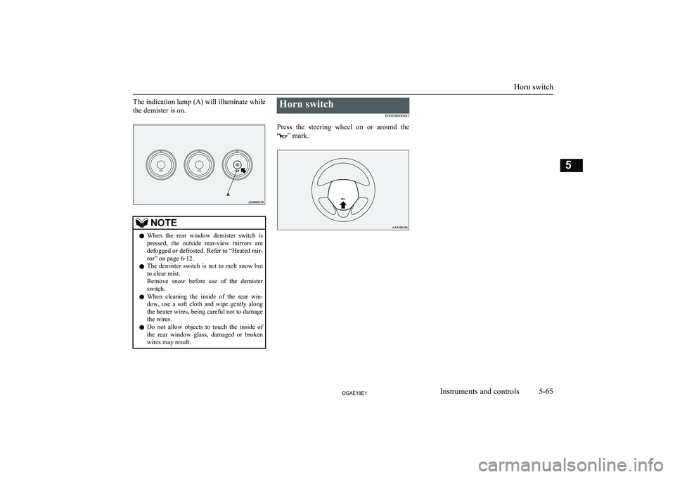 MITSUBISHI ASX 2018  Owners Manual (in English) The indication lamp (A) will illuminate whilethe demister is on.NOTEl When  the  rear  window  demister  switch  is
pressed,  the  outside  rear-view  mirrors  are
defogged or defrosted. Refer to  “