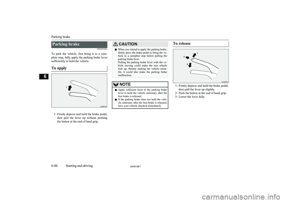 MITSUBISHI ASX 2018  Owners Manual (in English) Parking brakeE00600502833
To  park  the  vehicle,  first  bring  it  to  a  com- plete stop, fully apply the parking brake leversufficiently to hold the vehicle.
To apply
1- Firmly depress and hold th