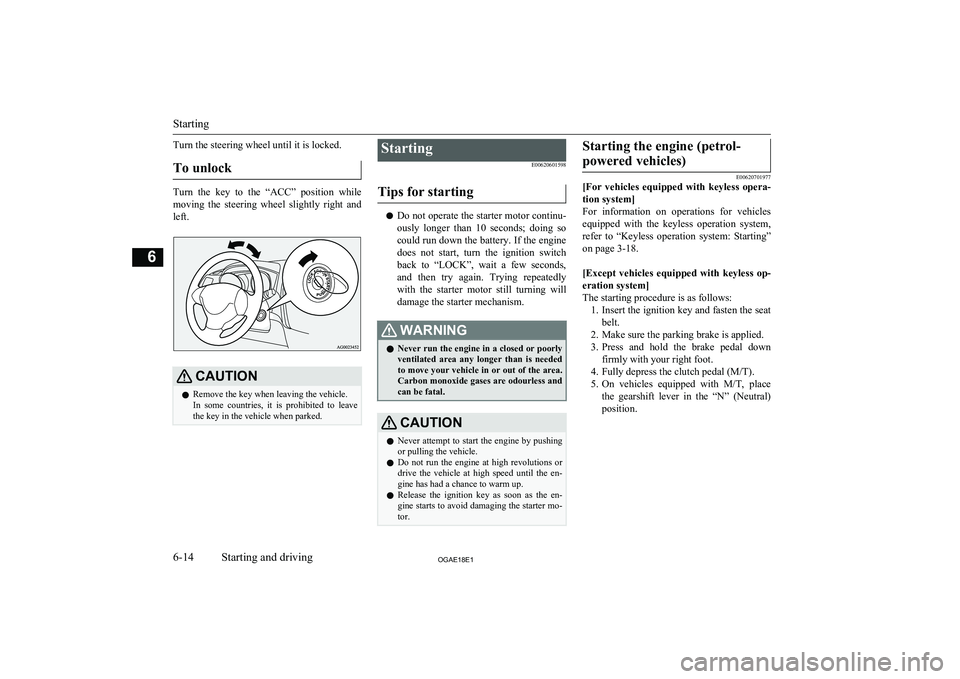 MITSUBISHI ASX 2018  Owners Manual (in English) Turn the steering wheel until it is locked.To unlock
Turn  the  key  to  the  “ACC”  position  while
moving  the  steering  wheel  slightly  right  and left.
CAUTIONl Remove the key when leaving t