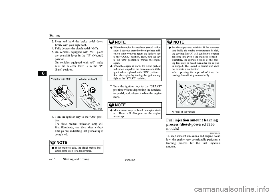 MITSUBISHI ASX 2018  Owners Manual (in English) 3.Press  and  hold  the  brake  pedal  down
firmly with your right foot.
4. Fully depress the clutch pedal (M/T).
5. On  vehicles  equipped  with  M/T,  place
the  gearshift  lever  in  the  “N”  