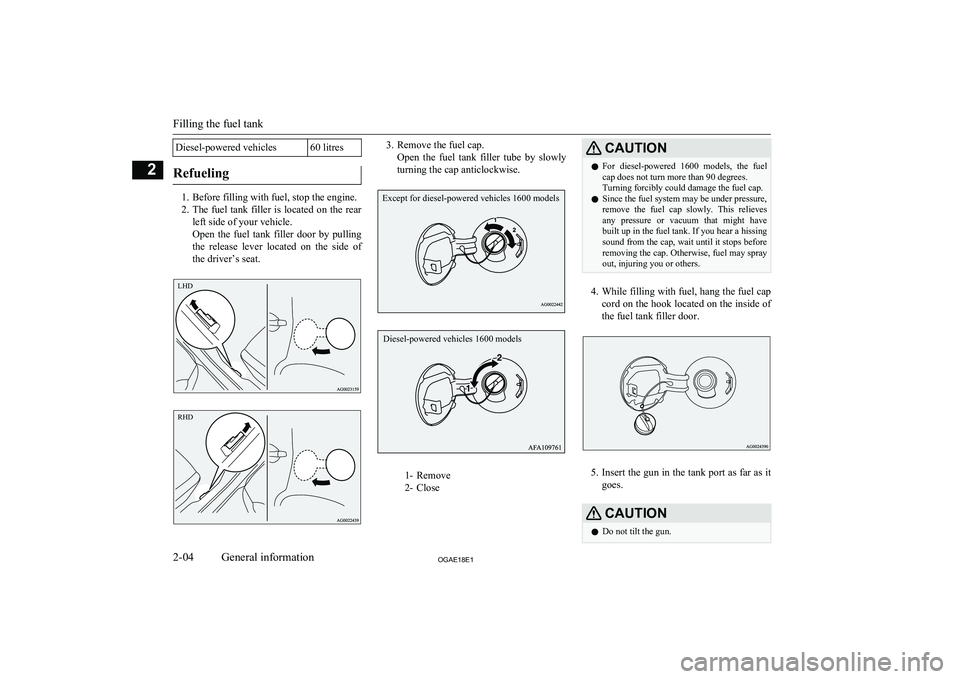 MITSUBISHI ASX 2018 (in English) User Guide Diesel-powered vehicles60 litres
Refueling
1. Before filling with fuel, stop the engine.
2. The fuel tank filler is located on the rear
left side of your vehicle.
Open the fuel tank filler door MITSUBISHI ASX 2018 (in English) User Guide Diesel-powered vehicles60 litres
Refueling
1. Before filling with fuel, stop the engine.
2. The fuel tank filler is located on the rear
left side of your vehicle.
Open the fuel tank filler door
