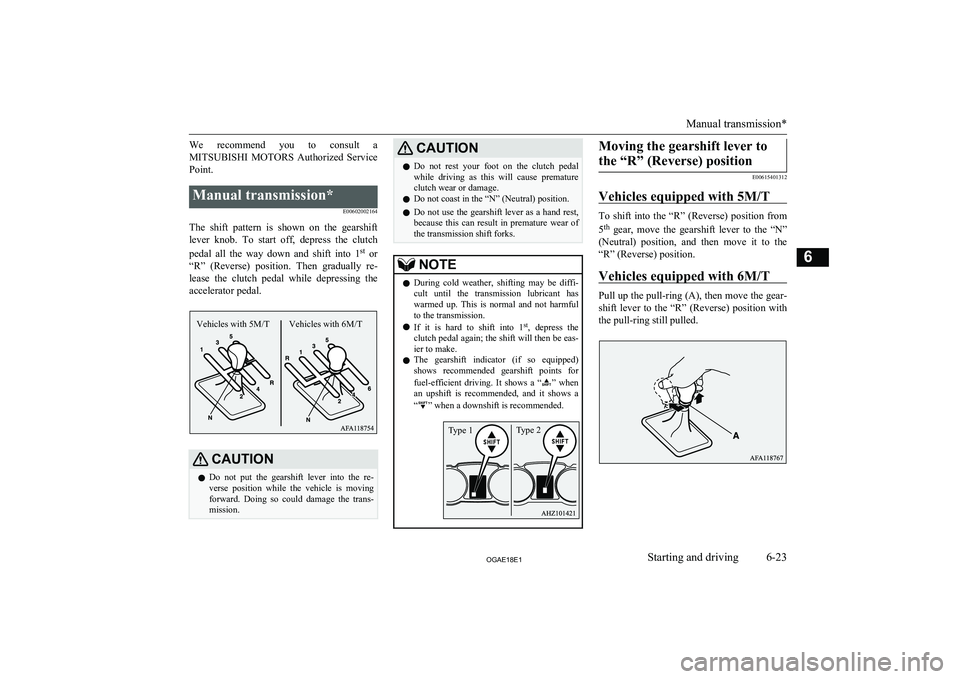 MITSUBISHI ASX 2018  Owners Manual (in English) We  recommend  you  to  consult  aMITSUBISHI  MOTORS   Authorized  Service
Point.Manual transmission*
E00602002164
The  shift  pattern  is  shown  on  the  gearshiftlever  knob.  To  start  off,  depr