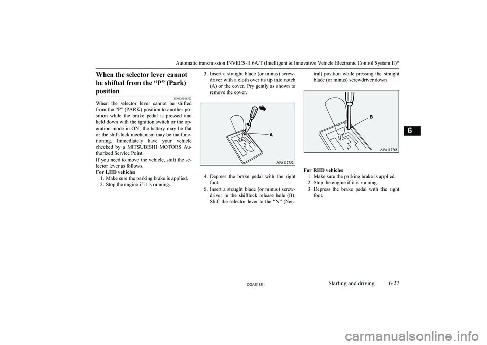 MITSUBISHI ASX 2018  Owners Manual (in English) When the selector lever cannotbe shifted from the “P” (Park)position
E00629101323
When  the  selector  lever  cannot  be  shifted
from the “P” (PARK) position to another po-
sition  while  the