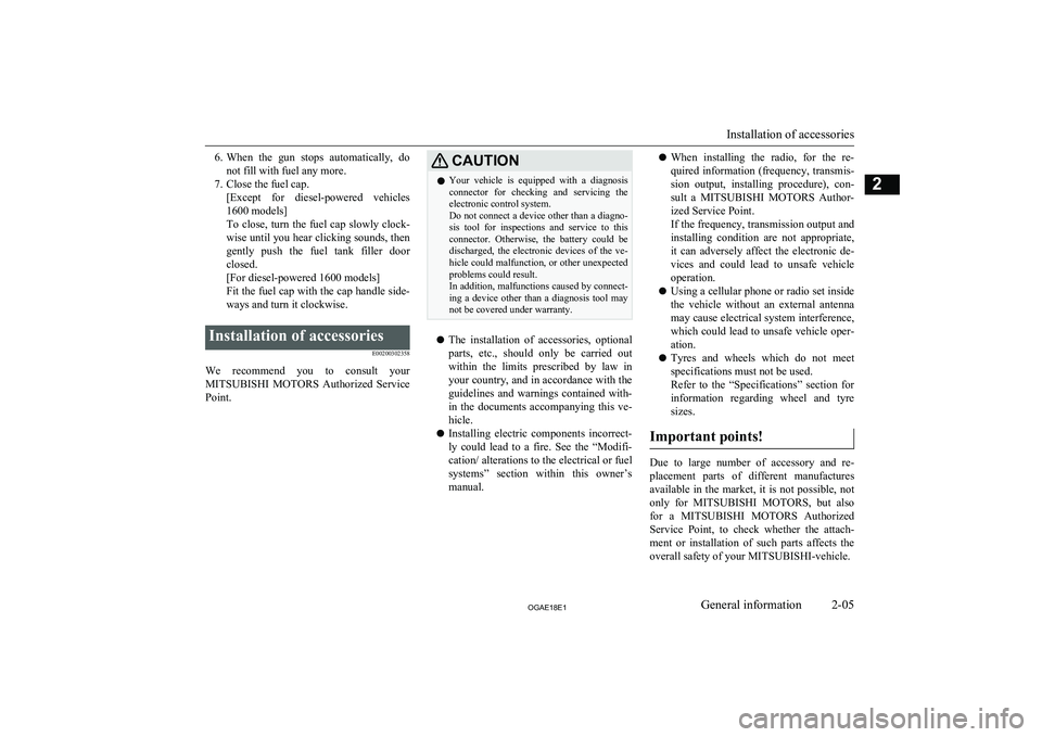 MITSUBISHI ASX 2018  Owners Manual (in English) 6.When  the  gun  stops  automatically,  do
not fill with fuel any more.
7. Close the fuel cap. [Except  for  diesel-powered  vehicles
1600 models]
To  close,  turn  the  fuel  cap  slowly  clock-
wis