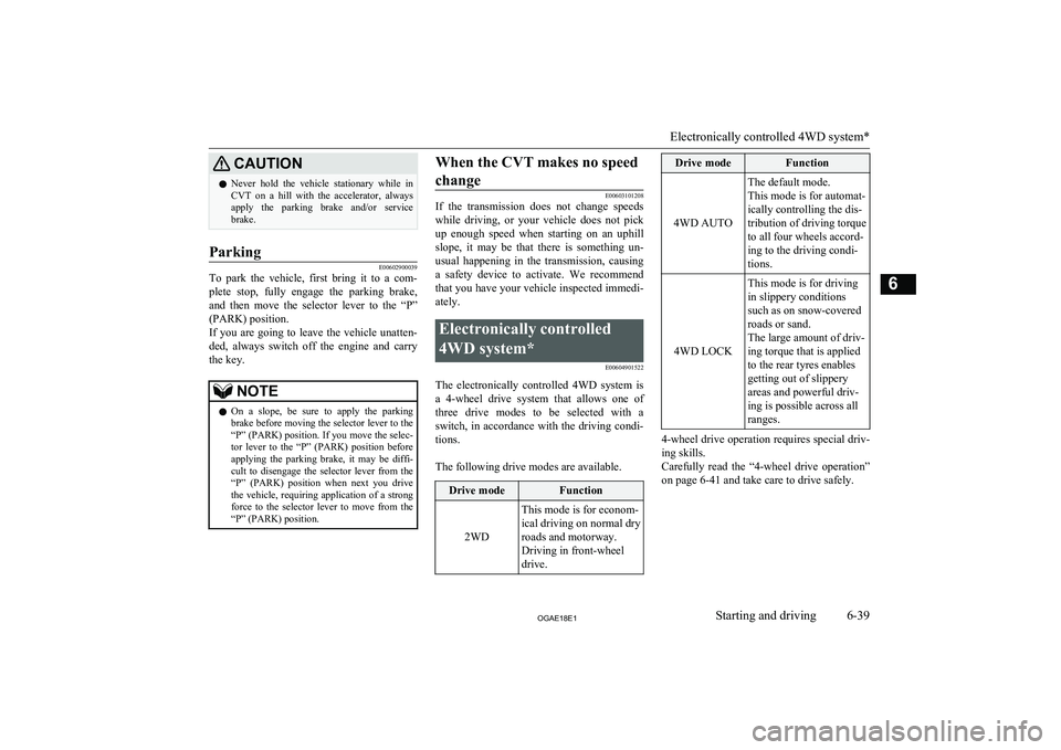 MITSUBISHI ASX 2018  Owners Manual (in English) CAUTIONlNever  hold  the  vehicle  stationary  while  in
CVT  on  a  hill  with  the  accelerator,  always
apply  the  parking  brake  and/or  service
brake.Parking
E00602900039
To  park  the  vehicle