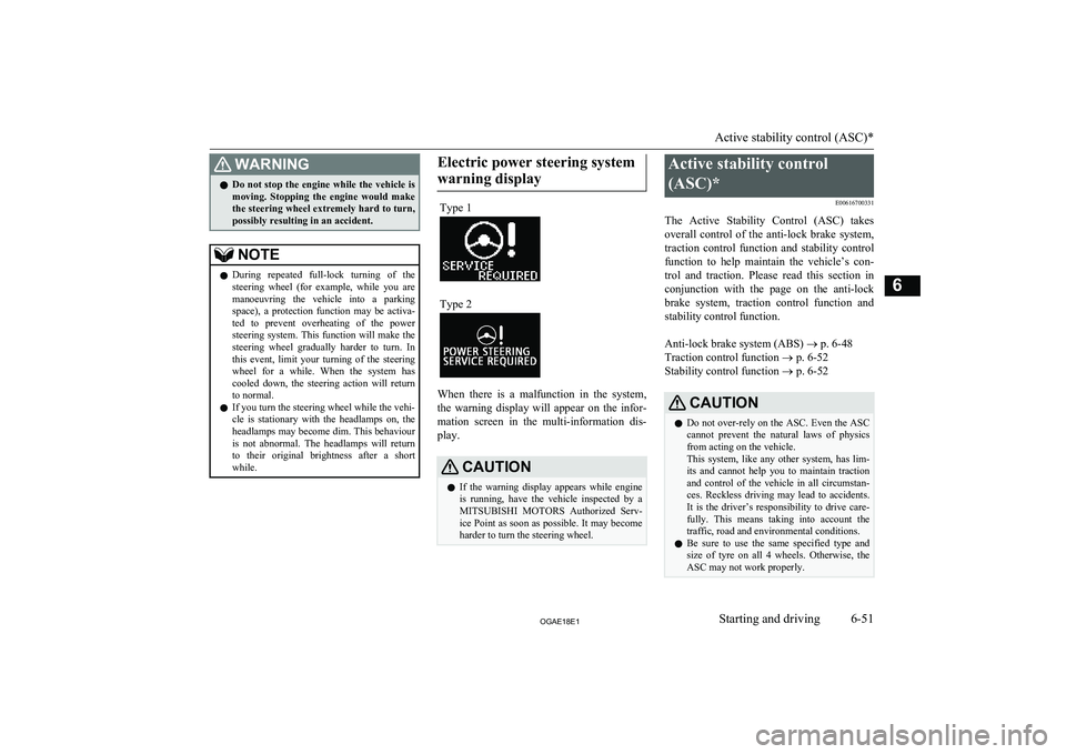 MITSUBISHI ASX 2018  Owners Manual (in English) WARNINGlDo not stop the engine while the vehicle is
moving.  Stopping  the  engine  would  make the steering wheel extremely hard to turn,
possibly resulting in an accident.NOTEl During  repeated  ful