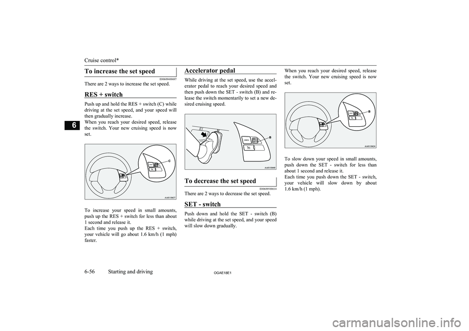 MITSUBISHI ASX 2018 Owners Manual (in English) To increase the set speed
E00609400697
There are 2 ways to increase the set speed.
RES + switch
Push up and hold the RES + switch (C) whiledriving at the set speed, and your speed will
then gr MITSUBISHI ASX 2018 Owners Manual (in English) To increase the set speed
E00609400697
There are 2 ways to increase the set speed.
RES + switch
Push up and hold the RES + switch (C) whiledriving at the set speed, and your speed will
then gr