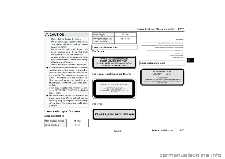 MITSUBISHI ASX 2018  Owners Manual (in English) CAUTION•Do not dirty or damage the sensor.
• Do  not  spray  glass  cleaner  on  the  sensor.
Also,  do  not  spill  liquid,  such  as  a  bever- age, on the sensor.
• Do  not  install  an  elec