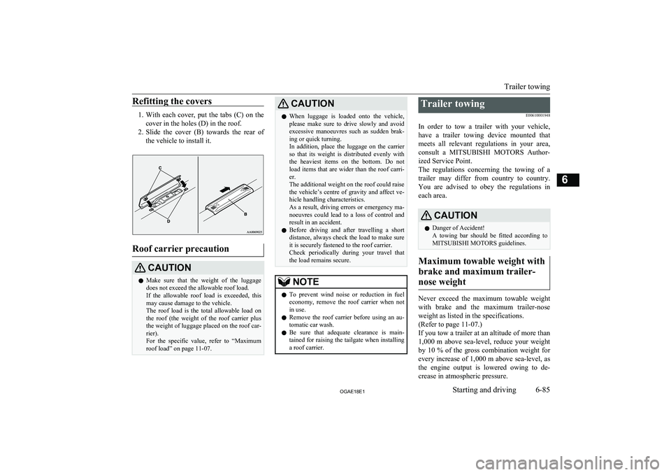 MITSUBISHI ASX 2018  Owners Manual (in English) Refitting the covers
1.With  each  cover,  put  the  tabs  (C)  on  the
cover in the holes (D) in the roof.
2. Slide  the  cover  (B)  towards  the  rear  of
the vehicle to install it.
Roof carrier pr