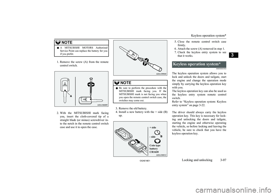 MITSUBISHI ASX 2018  Owners Manual (in English) NOTElA 
MITSUBISHI  MOTORS  Authorized
Service Point can replace the battery for you if you prefer.
1. Remove  the  screw  (A)  from  the  remote
control switch.
2. With  the  MITSUBISHI   mark  facin
