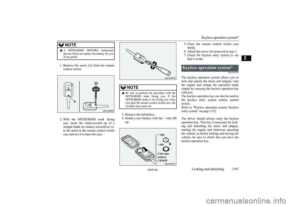 MITSUBISHI ASX 2018 (in English) Owners Guide NOTElA
MITSUBISHI MOTORS Authorized
Service Point can replace the battery for you if you prefer.
1. Remove the screw (A) from the remote
control switch.
2. With the MITSUBISHI mark facin MITSUBISHI ASX 2018 (in English) Owners Guide NOTElA
MITSUBISHI MOTORS Authorized
Service Point can replace the battery for you if you prefer.
1. Remove the screw (A) from the remote
control switch.
2. With the MITSUBISHI mark facin