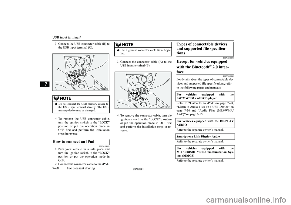 MITSUBISHI ASX 2018  Owners Manual (in English) 3.Connect  the  USB  connector  cable  (B)  to
the USB input terminal (C).NOTEl Do  not  connect  the  USB  memory  device  to
the  USB  input  terminal  directly.  The  USBmemory device may be damage