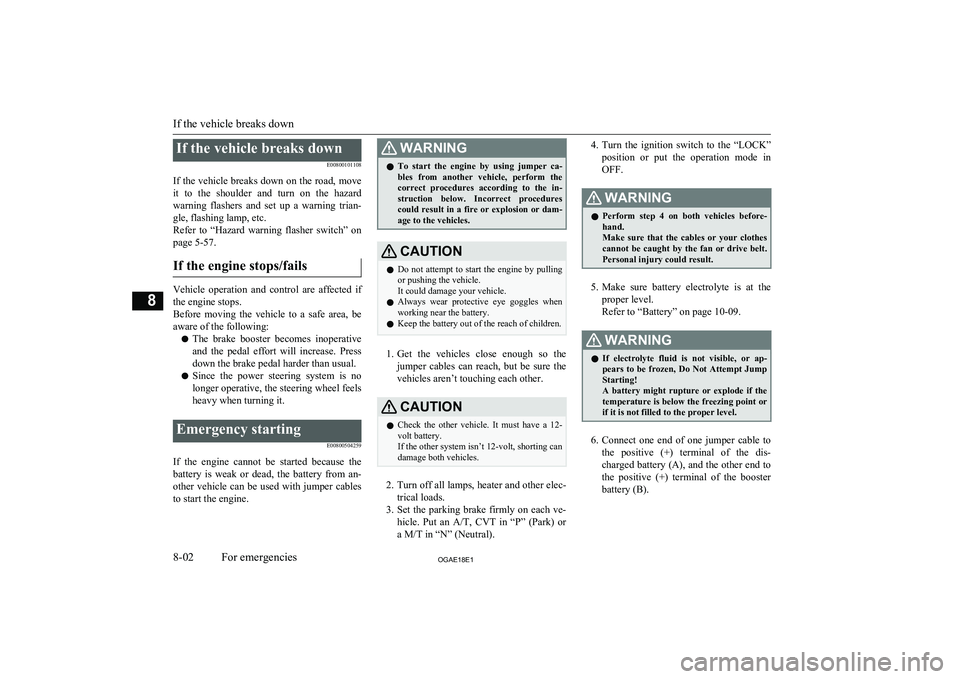 MITSUBISHI ASX 2018  Owners Manual (in English) If the vehicle breaks downE00800101108
If the vehicle breaks down on the road, move it  to  the  shoulder  and  turn  on  the  hazard
warning  flashers  and  set  up  a  warning  trian- gle, flashing 