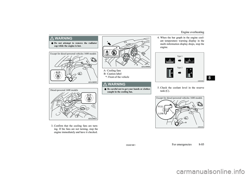 MITSUBISHI ASX 2018  Owners Manual (in English) WARNINGlDo  not  attempt  to  remove  the  radiator
cap while the engine is hot.
3. Confirm  that  the  cooling  fans  are  turn-
ing.  If  the  fans  are  not  turning,  stop  the
engine immediately 
