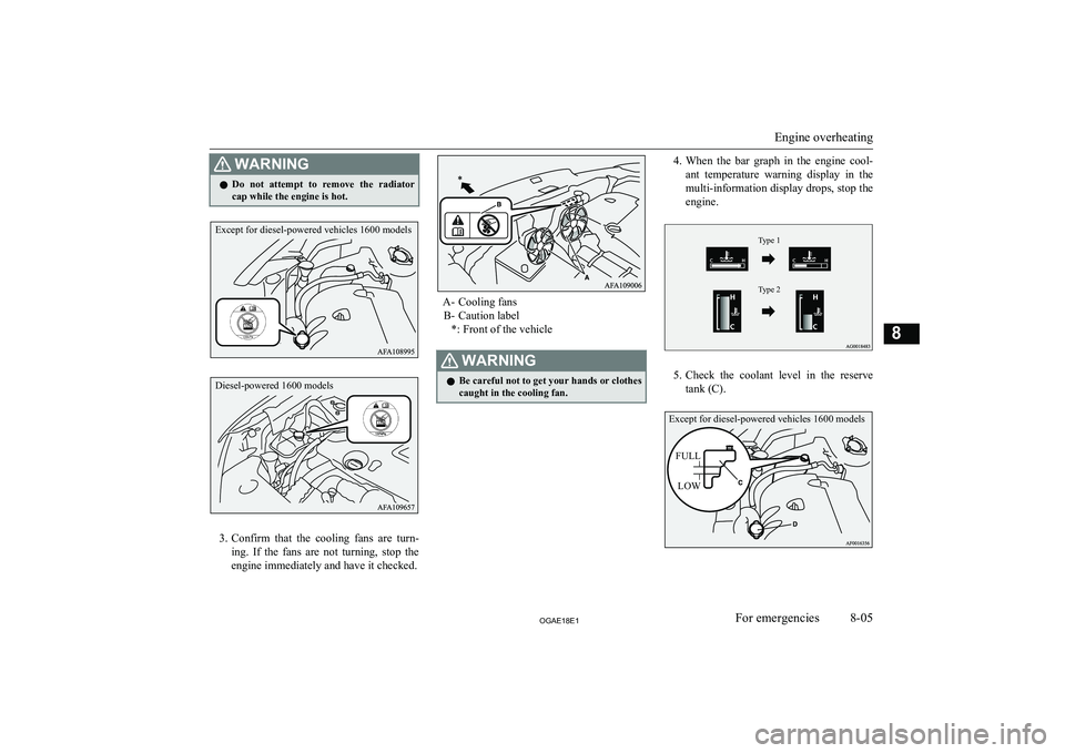 MITSUBISHI ASX 2018 Owners Manual (in English) WARNINGlDo not attempt to remove the radiator
cap while the engine is hot.
3. Confirm that the cooling fans are turn-
ing. If the fans are not turning, stop the
engine immediately MITSUBISHI ASX 2018 Owners Manual (in English) WARNINGlDo not attempt to remove the radiator
cap while the engine is hot.
3. Confirm that the cooling fans are turn-
ing. If the fans are not turning, stop the
engine immediately