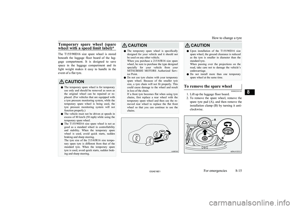 MITSUBISHI ASX 2018  Owners Manual (in English) Temporary  spare  wheel  (spare
wheel with a speed limit label)*
The  T155/90D16   size  spare  wheel  is  stored
beneath  the  luggage  floor  board  of  the  lug-
gage  compartment.  It  is  designe