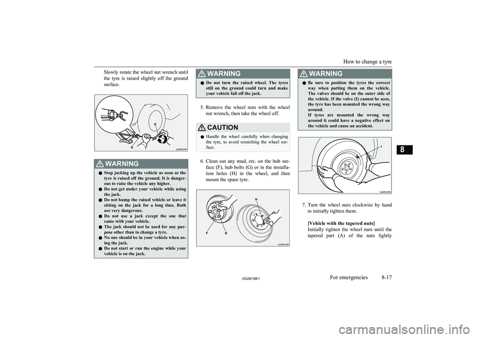 MITSUBISHI ASX 2018 Owners Manual (in English) Slowly rotate the wheel nut wrench untilthe tyre is raised slightly off the ground
surface.WARNINGl Stop jacking up the vehicle as soon as the
tyre is raised off the ground. It i MITSUBISHI ASX 2018 Owners Manual (in English) Slowly rotate the wheel nut wrench untilthe tyre is raised slightly off the ground
surface.WARNINGl Stop jacking up the vehicle as soon as the
tyre is raised off the ground. It i