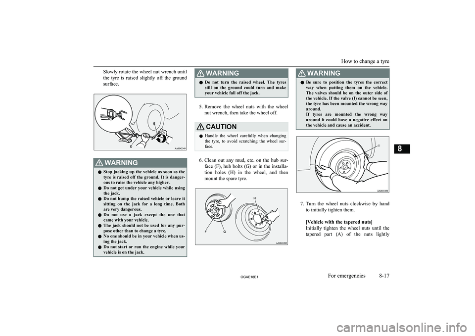 MITSUBISHI ASX 2018  Owners Manual (in English) Slowly rotate the wheel nut wrench untilthe  tyre  is  raised  slightly  off  the  ground
surface.WARNINGl Stop  jacking  up  the  vehicle  as  soon  as  the
tyre  is  raised  off  the  ground.  It  i