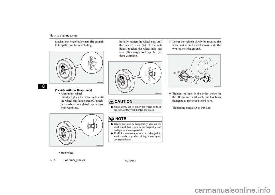 MITSUBISHI ASX 2018  Owners Manual (in English) touches  the  wheel  hole  seats  (B)  enough
to keep the tyre from wobbling.
[Vehicle with the flange nuts] • Aluminium wheelInitially  tighten  the  wheel  nuts  until
the wheel nut flange area (C