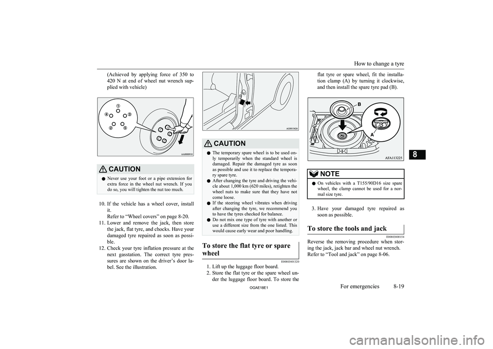 MITSUBISHI ASX 2018  Owners Manual (in English) (Achieved  by  applying  force  of  350  to
420  N  at  end  of  wheel  nut  wrench  sup- plied with vehicle)CAUTIONl Never  use  your  foot  or  a  pipe  extension  for
extra  force  in  the  wheel  