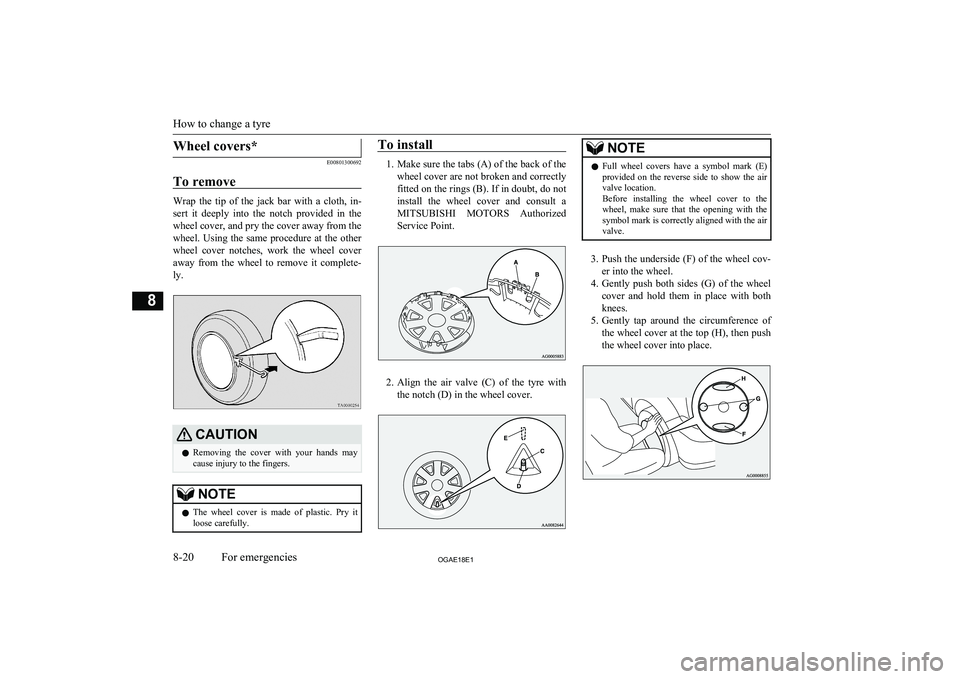 MITSUBISHI ASX 2018 Owners Manual (in English) Wheel covers*
E00801300692
To remove
Wrap the tip of the jack bar with a cloth, in- sert it deeply into the notch provided in the
wheel cover, and pry the cover away from the
wheel. MITSUBISHI ASX 2018 Owners Manual (in English) Wheel covers*
E00801300692
To remove
Wrap the tip of the jack bar with a cloth, in- sert it deeply into the notch provided in the
wheel cover, and pry the cover away from the
wheel.