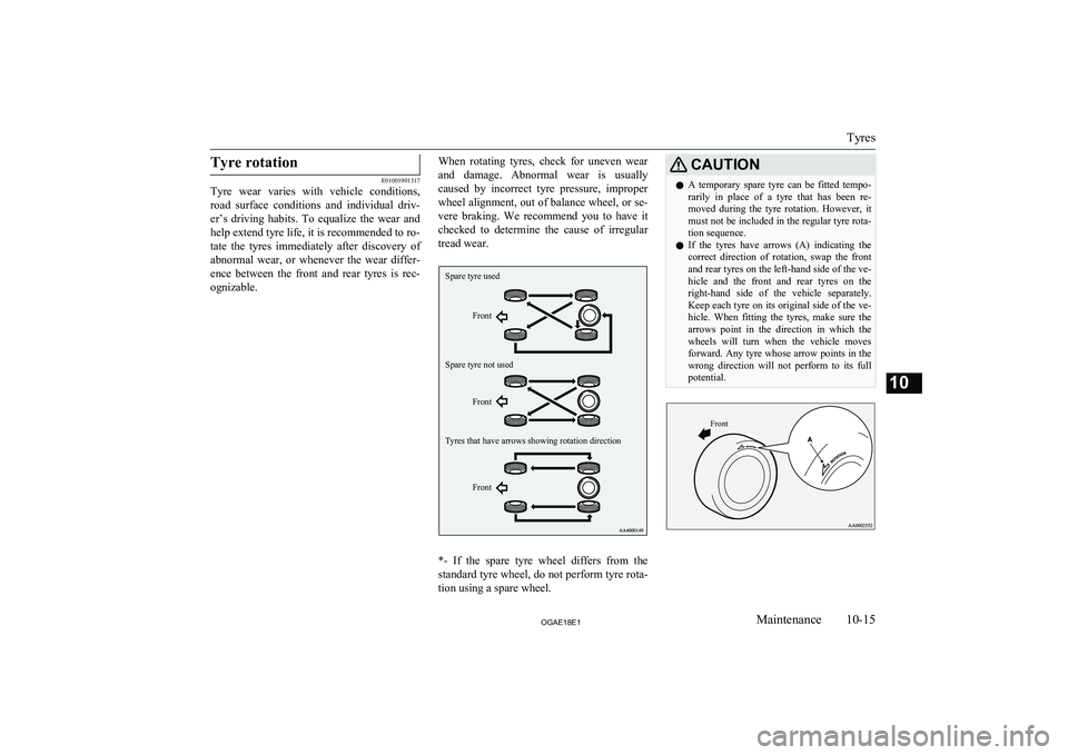 MITSUBISHI ASX 2018  Owners Manual (in English) Tyre rotation
E01001901317
Tyre  wear  varies  with  vehicle  conditions,
road  surface  conditions  and  individual  driv-
er’s  driving  habits.  To  equalize  the  wear  and help extend tyre life