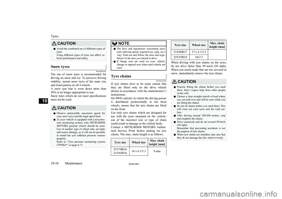 MITSUBISHI ASX 2018  Owners Manual (in English) CAUTIONlAvoid the combined use of different types of
tyres.
Using  different  types  of  tyres  can  affect  ve-
hicle performance and safety.Snow tyres
E01002001852
The  use  of  snow  tyres  is  rec