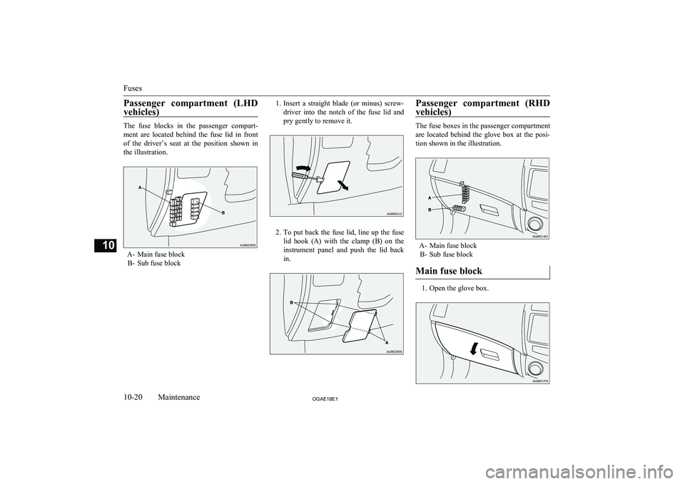 MITSUBISHI ASX 2018 Owners Manual (in English) Passenger compartment (LHD
vehicles)
The fuse blocks in the passenger compart- ment are located behind the fuse lid in front
of the driver’s seat at the position shown in the MITSUBISHI ASX 2018 Owners Manual (in English) Passenger compartment (LHD
vehicles)
The fuse blocks in the passenger compart- ment are located behind the fuse lid in front
of the driver’s seat at the position shown in the