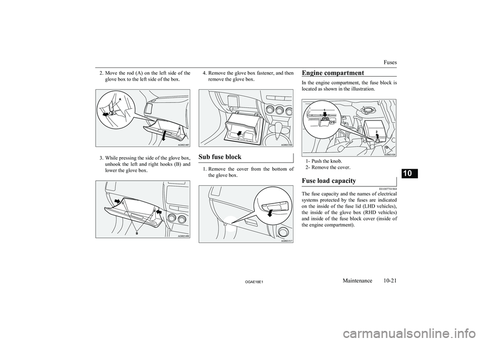 MITSUBISHI ASX 2018  Owners Manual (in English) 2.Move  the  rod  (A)  on  the  left  side  of  the
glove box to the left side of the box.
3. While pressing the side of the glove box,
unhook  the  left  and  right  hooks  (B)  and lower the glove b