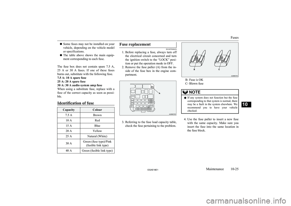 MITSUBISHI ASX 2018  Owners Manual (in English) lSome fuses may not be installed on your
vehicle,  depending  on  the  vehicle  model
or specifications.
l The  table  above  shows  the  main  equip-
ment corresponding to each fuse.
The  fuse  box  