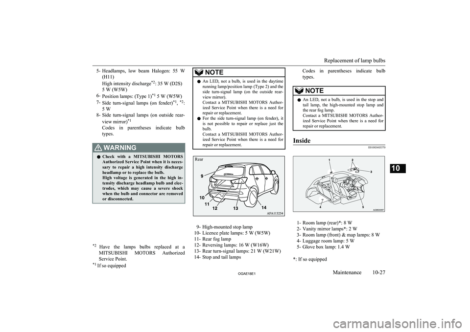 MITSUBISHI ASX 2018  Owners Manual (in English) 5-Headlamps,  low  beam  Halogen:  55  W
(H11)
High intensity discharge *2
: 35 W (D2S)
5 W (W5W)
6- Position lamps: (Type 1) *1
 5 W (W5W)
7- Side  turn-signal  lamps  (on  fender) *1
, *2
:
5 W
8- S