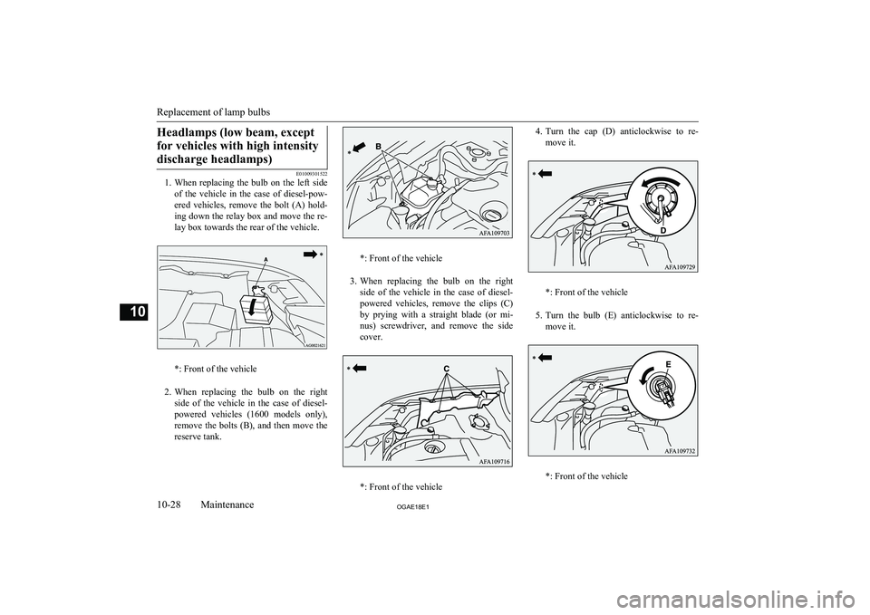 MITSUBISHI ASX 2018  Owners Manual (in English) Headlamps (low beam, exceptfor vehicles with high intensity discharge headlamps)
E01009301522
1. When  replacing  the  bulb  on  the  left  side
of  the  vehicle  in  the  case  of  diesel-pow- ered  