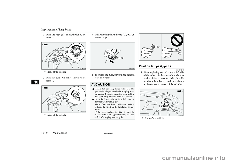 MITSUBISHI ASX 2018  Owners Manual (in English) 2.Turn  the  cap  (B)  anticlockwise  to  re-
move it.
*: Front of the vehicle
3. Turn  the  bulb  (C)  anticlockwise  to  re-
move it.
*: Front of the vehicle
4. While holding down the tab (D), pull 