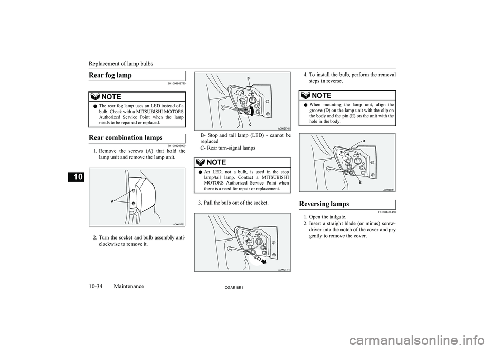MITSUBISHI ASX 2018  Owners Manual (in English) Rear fog lamp
E01004101730
NOTElThe  rear  fog  lamp  uses  an  LED  instead  of  a
bulb. Check with a  MITSUBISHI MOTORS
Authorized  Service  Point  when  the  lamp
needs to be repaired or replaced.R