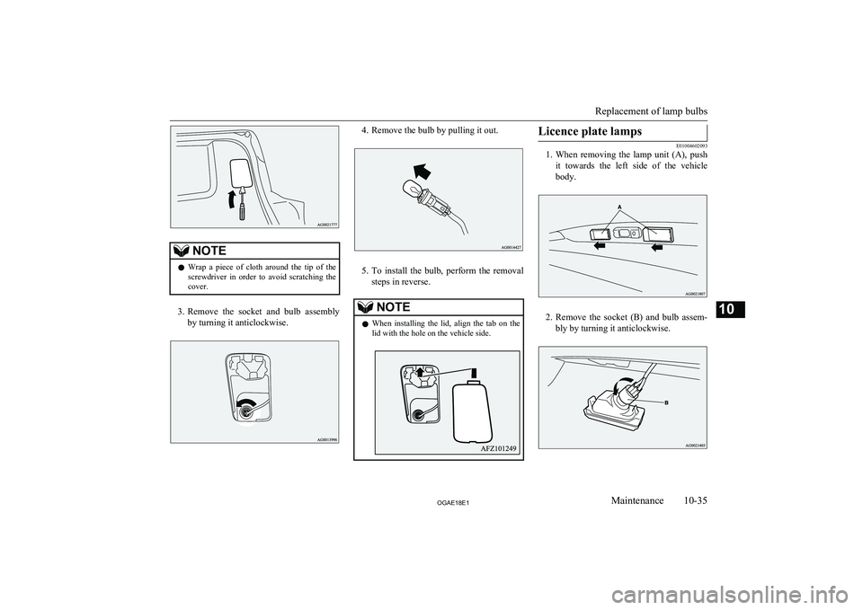 MITSUBISHI ASX 2018  Owners Manual (in English) NOTElWrap  a  piece  of  cloth  around  the  tip  of  the
screwdriver  in  order  to  avoid  scratching  the
cover.
3. Remove  the  socket  and  bulb  assembly
by turning it anticlockwise.
4. Remove t