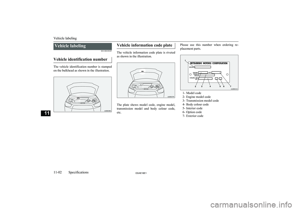 MITSUBISHI ASX 2018  Owners Manual (in English) Vehicle labelingE01100105207
Vehicle identification number
The  vehicle  identification  number  is  stamped on the bulkhead as shown in the illustration.
Vehicle information code plate
The  vehicle  