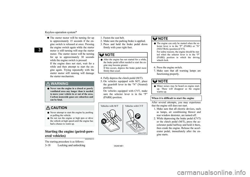 MITSUBISHI ASX 2018  Owners Manual (in English) lThe  starter  motor  will  be  turning  for  up
to  approximately  15  seconds  if  the  en- gine  switch  is  released  at  once.  Pressing
the  engine  switch  again  while  the  starter motor is s