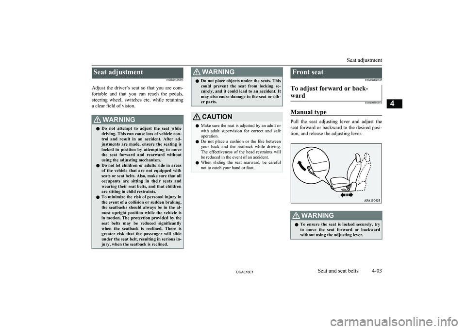 MITSUBISHI ASX 2018   (in English) Manual PDF Seat adjustmentE00400302073
Adjust  the  driver’s  seat  so  that  you  are  com- fortable  and  that  you  can  reach  the  pedals,
steering  wheel,  switches  etc.  while  retaining a clear field 