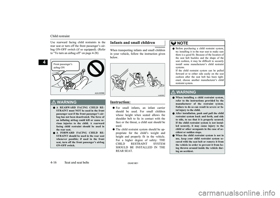 MITSUBISHI ASX 2018  Owners Manual (in English) Use  rearward  facing  child  restraints  in  the
rear  seat  or  turn  off  the  front  passenger’s  air- bag  ON-OFF  switch  (if  so  equipped).  (Refer
to “To turn an airbag off” on page 4-2