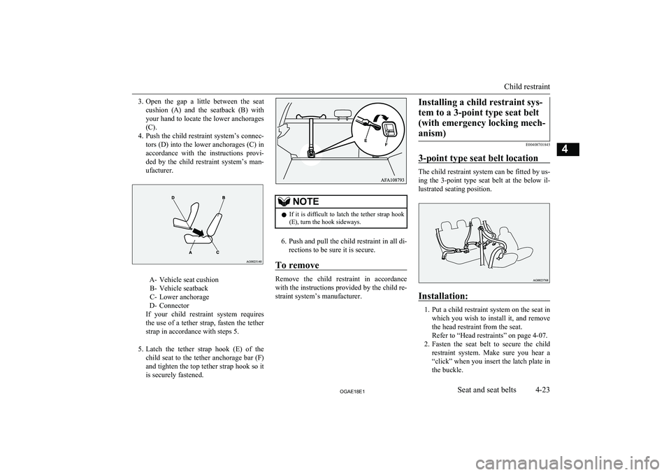 MITSUBISHI ASX 2018   (in English) Owners Manual 3.Open  the  gap  a  little  between  the  seat
cushion  (A)  and  the  seatback  (B)  with your hand to locate the lower anchorages
(C).
4. Push the child restraint system’s connec-
tors (D) into t