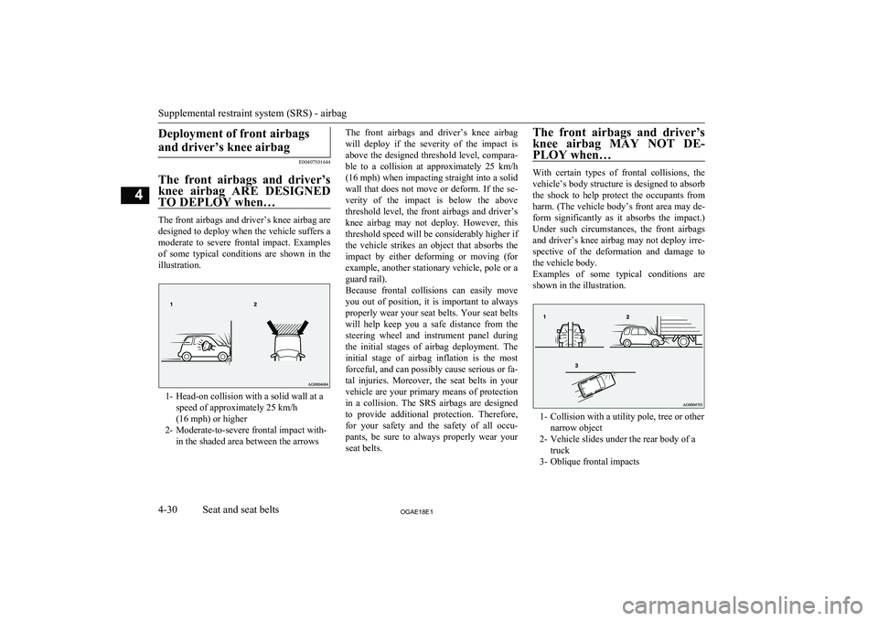 MITSUBISHI ASX 2018   (in English) Owners Manual Deployment of front airbagsand driver’s knee airbag
E00407501644
The  front  airbags  and  driver’s knee  airbag  ARE  DESIGNED
TO DEPLOY when…
The front airbags and driver’s knee airbag are
d