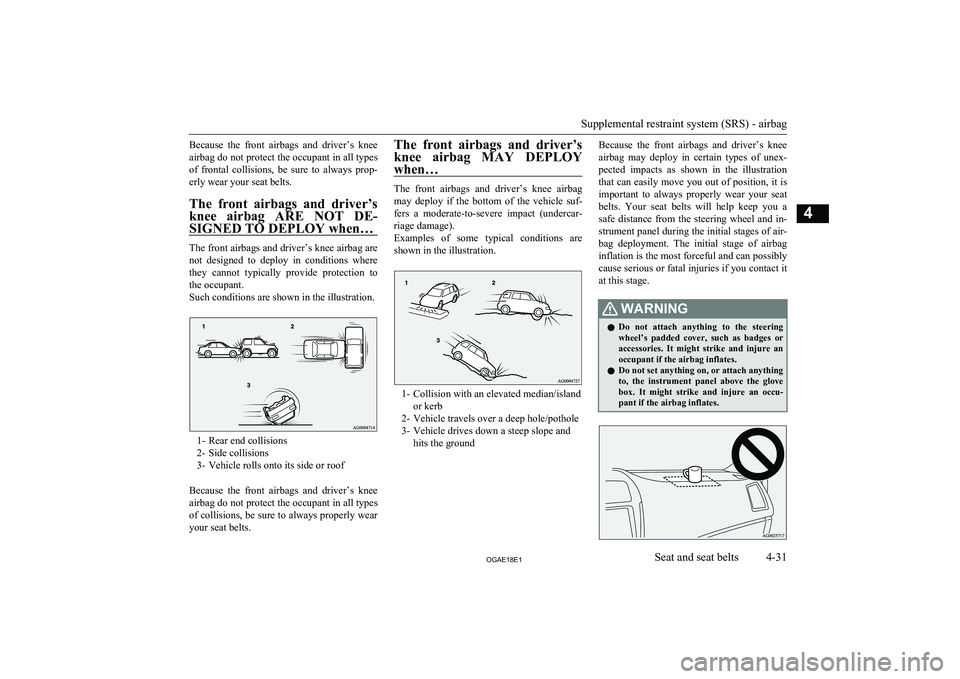 MITSUBISHI ASX 2018  Owners Manual (in English) Because  the  front  airbags  and  driver’s  knee
airbag do not protect the occupant in all types of  frontal  collisions,  be  sure  to  always  prop-erly wear your seat belts.
The  front  airbags 