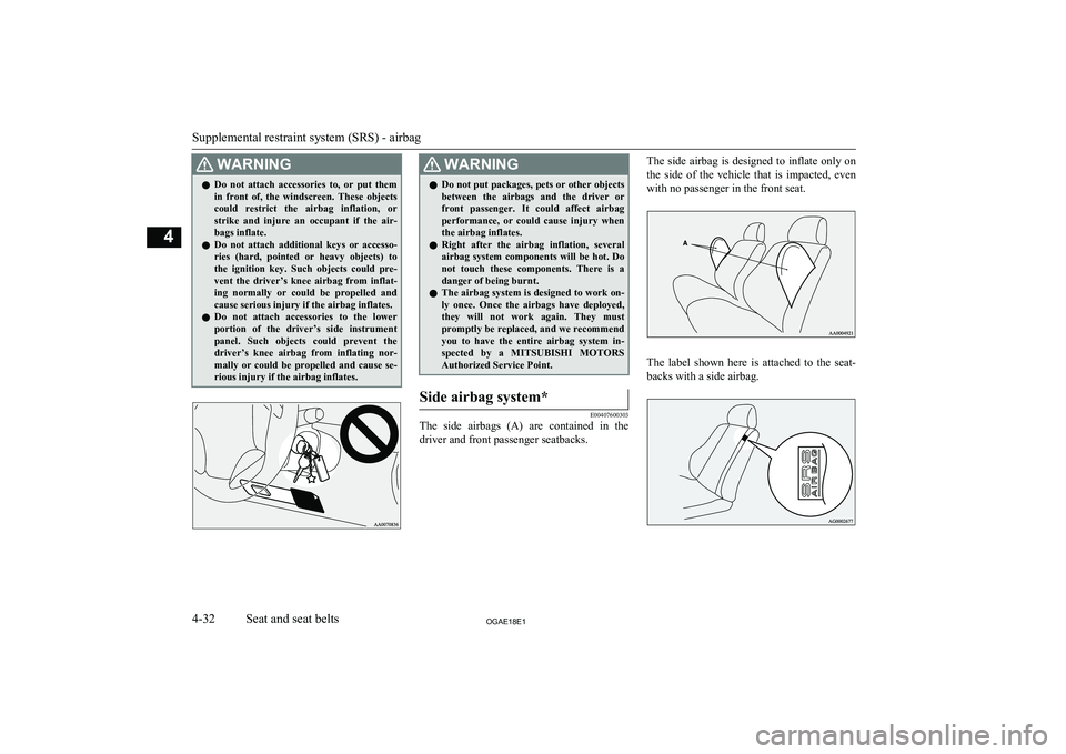MITSUBISHI ASX 2018  Owners Manual (in English) WARNINGlDo  not  attach  accessories  to,  or  put  them
in  front  of,  the  windscreen.  These  objects
could  restrict  the  airbag  inflation,  or strike  and  injure  an  occupant  if  the  air-
