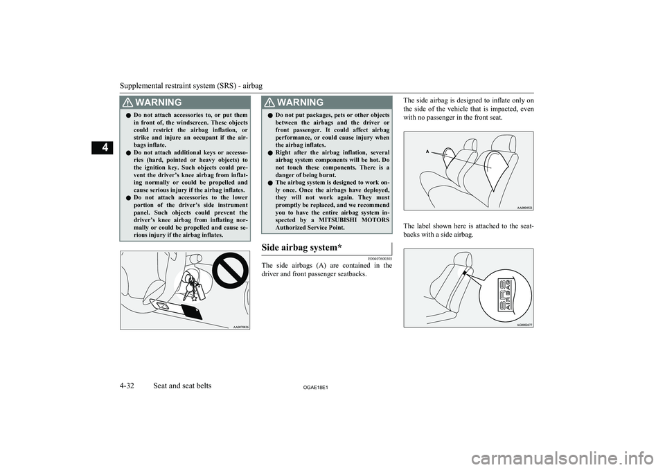 MITSUBISHI ASX 2018   (in English) Owners Manual WARNINGlDo  not  attach  accessories  to,  or  put  them
in  front  of,  the  windscreen.  These  objects
could  restrict  the  airbag  inflation,  or strike  and  injure  an  occupant  if  the  air-
