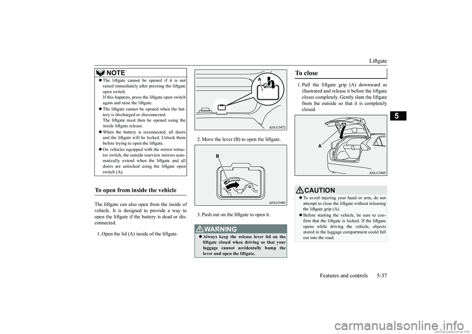 MITSUBISHI ECLIPSE CROSS 2018 Owners Manual (in English) Liftgate
Features and controls 5-37
5
The liftgate can also open from the inside of vehicle. It is designed to provide a way to open the liftgate if the battery is dead or dis- connected. 1. Open the MITSUBISHI ECLIPSE CROSS 2018 Owners Manual (in English) Liftgate
Features and controls 5-37
5
The liftgate can also open from the inside of vehicle. It is designed to provide a way to open the liftgate if the battery is dead or dis- connected. 1. Open the