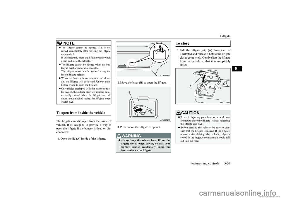 MITSUBISHI ECLIPSE CROSS 2018  Owners Manual (in English) Liftgate 
Features and controls 5-37
5
The liftgate can also open from the inside of vehicle. It is designed to provide a way to open the liftgate if the battery is dead or dis- connected. 1. Open the