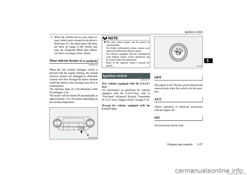 MITSUBISHI ECLIPSE CROSS 2018  Owners Manual (in English) Ignition switch 
Features and controls 5-57
5
N00549301303
When the rear window defogger switch is pressed with the engine running, the outsiderearview mirrors are defogged or defrosted.Current will f