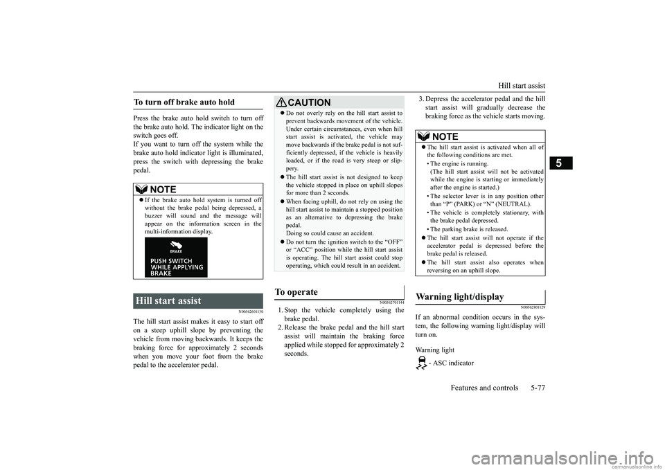 MITSUBISHI ECLIPSE CROSS 2018 (in English) User Guide Hill start assist
Features and controls 5-77
5
Press the brake auto hold switch to turn off the brake auto hold. The indicator light on the switch goes off.If you want to turn off the system while th MITSUBISHI ECLIPSE CROSS 2018 (in English) User Guide Hill start assist
Features and controls 5-77
5
Press the brake auto hold switch to turn off the brake auto hold. The indicator light on the switch goes off.If you want to turn off the system while th