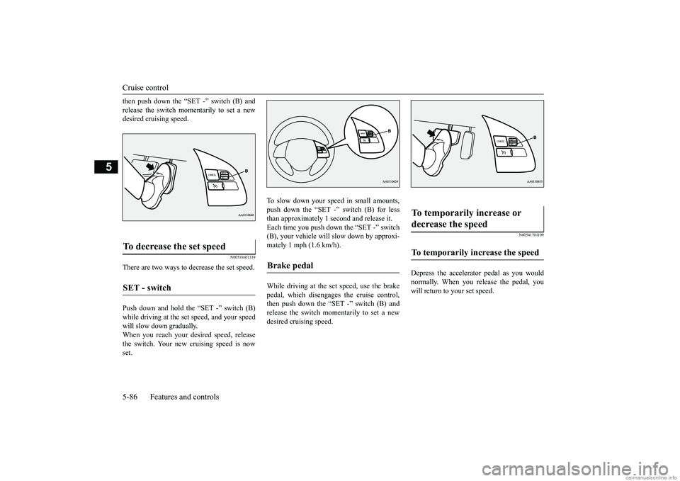 MITSUBISHI ECLIPSE CROSS 2018 Owners Manual (in English) Cruise control 5-86 Features and controls
5
then push down the “SET -” switch (B) and release the switch momentarily to set a new desired cruising speed.
N00518601339
There are two ways to decreas MITSUBISHI ECLIPSE CROSS 2018 Owners Manual (in English) Cruise control 5-86 Features and controls
5
then push down the “SET -” switch (B) and release the switch momentarily to set a new desired cruising speed.
N00518601339
There are two ways to decreas